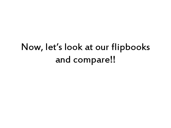 Now, let’s look at our flipbooks and compare!! 