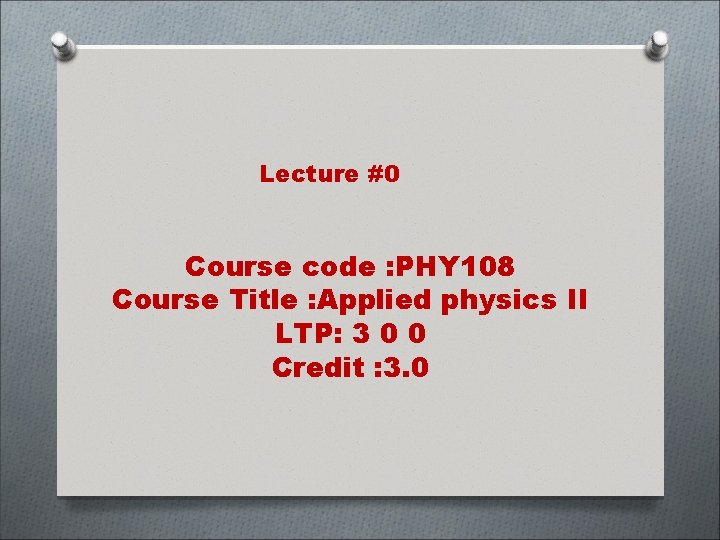 Lecture #0 Course code : PHY 108 Course Title : Applied physics II LTP: