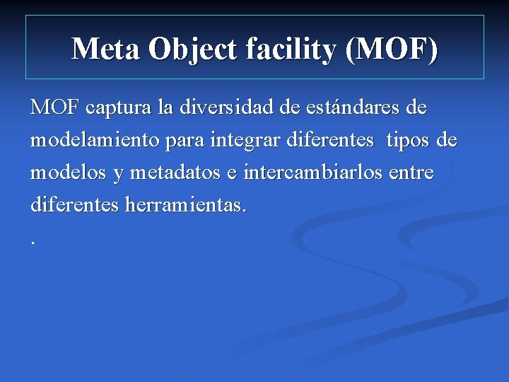 Meta Object facility (MOF) MOF captura la diversidad de estándares de modelamiento para integrar