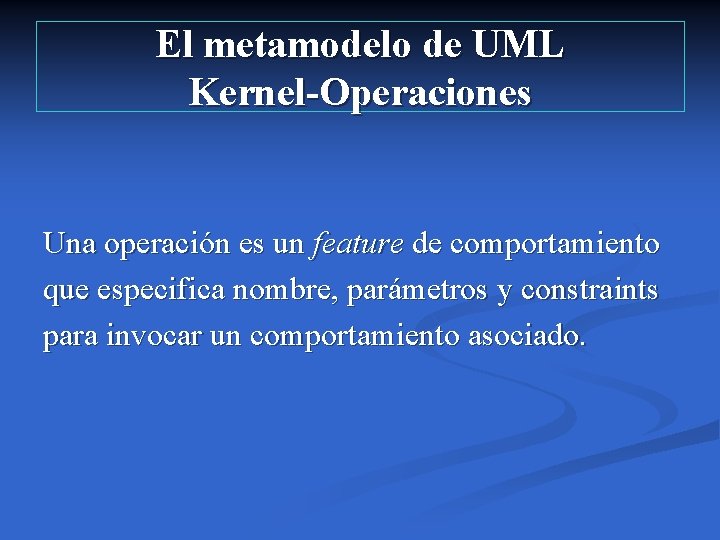 El metamodelo de UML Kernel-Operaciones Una operación es un feature de comportamiento que especifica