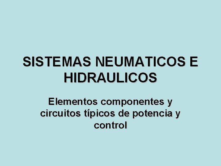 SISTEMAS NEUMATICOS E HIDRAULICOS Elementos componentes y circuitos típicos de potencia y control 