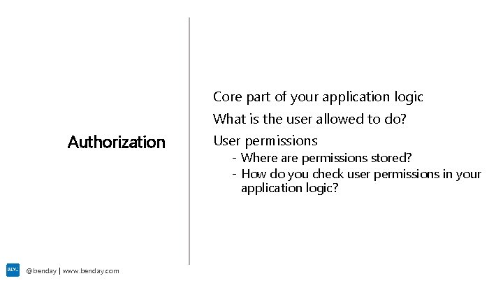 Core part of your application logic What is the user allowed to do? Authorization