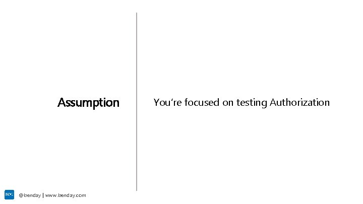 Assumption @benday | www. benday. com You’re focused on testing Authorization 