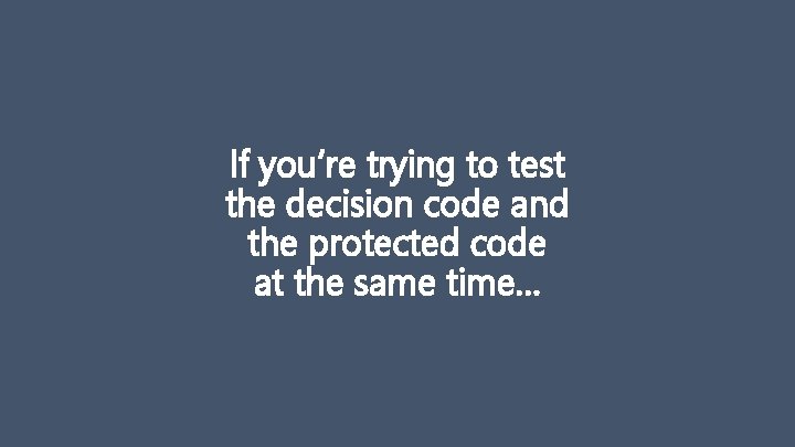 If you’re trying to test the decision code and the protected code at the