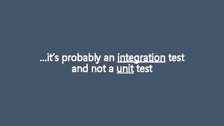 …it’s probably an integration test and not a unit test 