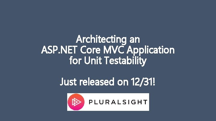 Architecting an ASP. NET Core MVC Application for Unit Testability Just released on 12/31!