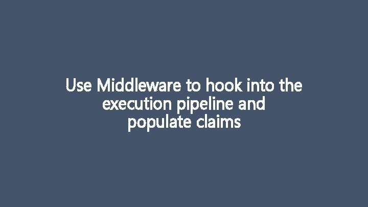 Use Middleware to hook into the execution pipeline and populate claims 