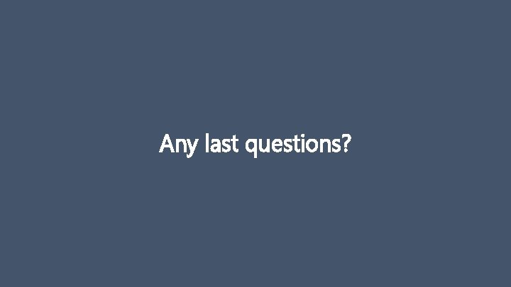 Any last questions? 