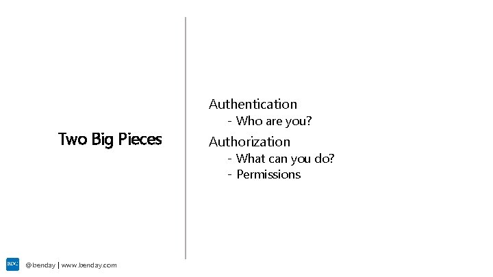 Authentication Two Big Pieces - Who are you? Authorization - What can you do?