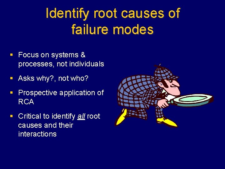 Identify root causes of failure modes § Focus on systems & processes, not individuals