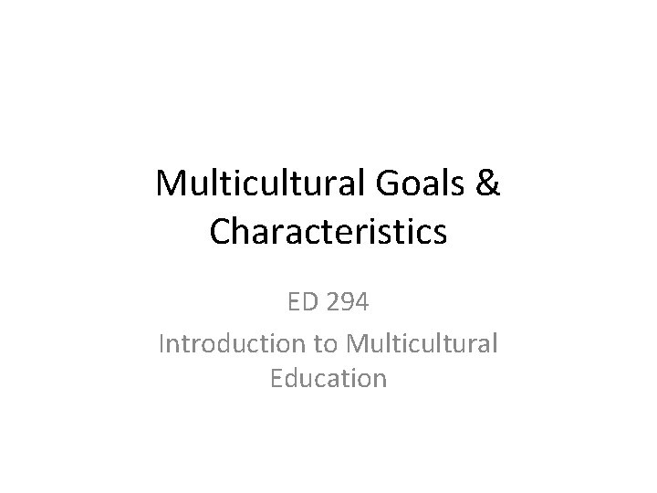 Multicultural Goals & Characteristics ED 294 Introduction to Multicultural Education 