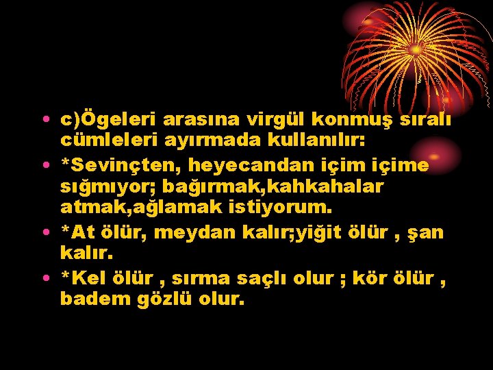  • c)Ögeleri arasına virgül konmuş sıralı cümleleri ayırmada kullanılır: • *Sevinçten, heyecandan içime