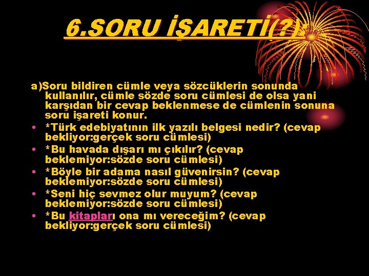 6. SORU İŞARETİ(? ): a)Soru bildiren cümle veya sözcüklerin sonunda kullanılır, cümle sözde soru