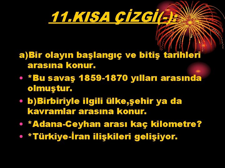 11. KISA ÇİZGİ(-): a)Bir olayın başlangıç ve bitiş tarihleri arasına konur. • *Bu savaş 11. KISA ÇİZGİ(-): a)Bir olayın başlangıç ve bitiş tarihleri arasına konur. • *Bu savaş