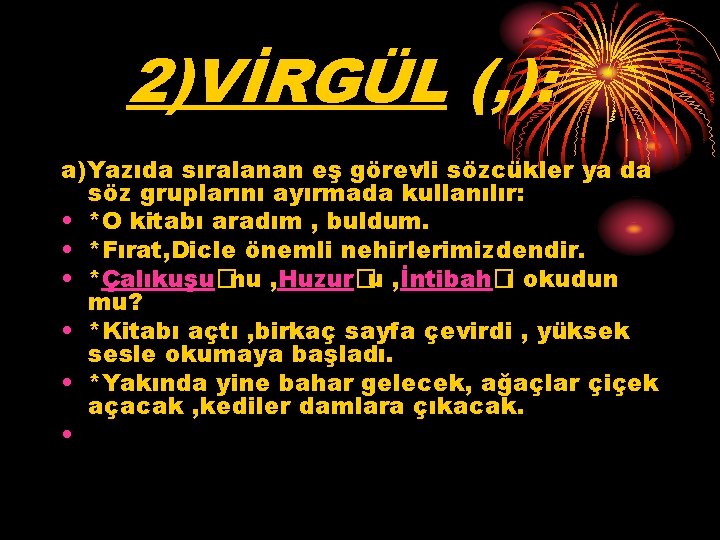 2)VİRGÜL (, ): a)Yazıda sıralanan eş görevli sözcükler ya da söz gruplarını ayırmada kullanılır: