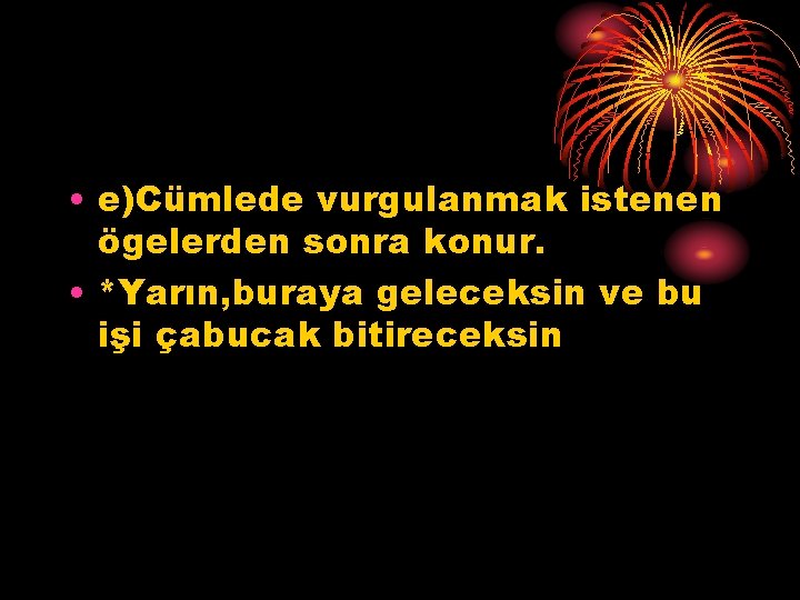  • e)Cümlede vurgulanmak istenen ögelerden sonra konur. • *Yarın, buraya geleceksin ve bu