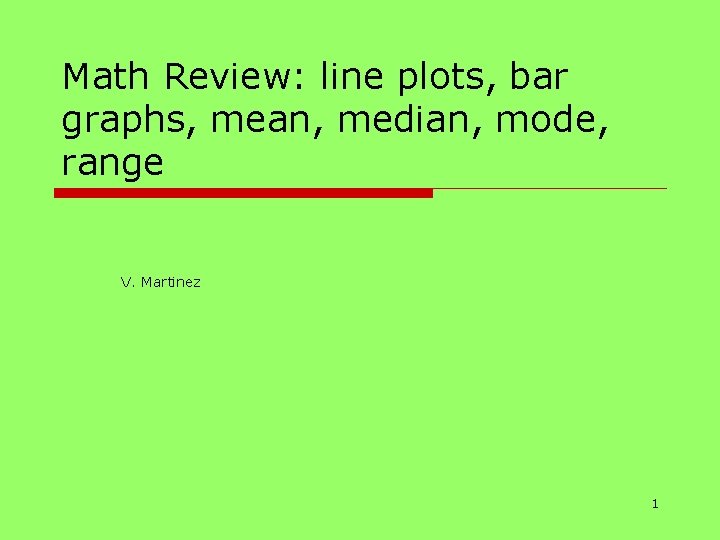Math Review: line plots, bar graphs, mean, median, mode, range V. Martinez 1 
