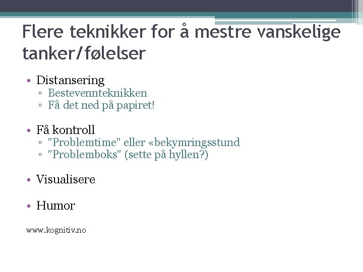 Flere teknikker for å mestre vanskelige tanker/følelser • Distansering ▫ Bestevennteknikken ▫ Få det