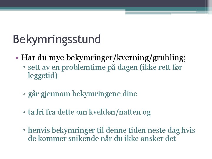 Bekymringsstund • Har du mye bekymringer/kverning/grubling; ▫ sett av en problemtime på dagen (ikke