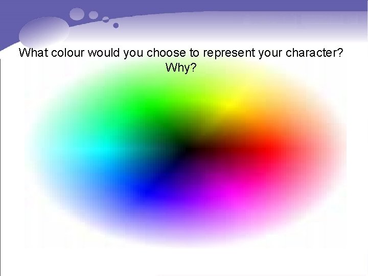 What colour would you choose to represent your character? Why? What colour would you choose to represent your character? Why?