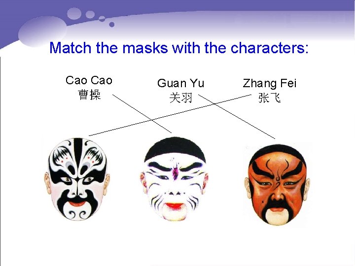 Match the masks with the characters: Cao 曹操 Guan Yu 关羽 Zhang Fei 张飞 Match the masks with the characters: Cao 曹操 Guan Yu 关羽 Zhang Fei 张飞