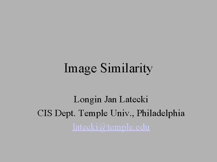Image Similarity Longin Jan Latecki CIS Dept. Temple Univ. , Philadelphia latecki@temple. edu 
