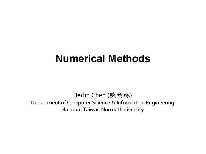 Numerical Methods Berlin Chen (陳柏琳) Department of Computer Science & Information Engineering National Taiwan