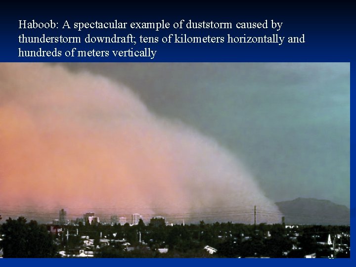 Haboob: A spectacular example of duststorm caused by thunderstorm downdraft; tens of kilometers horizontally