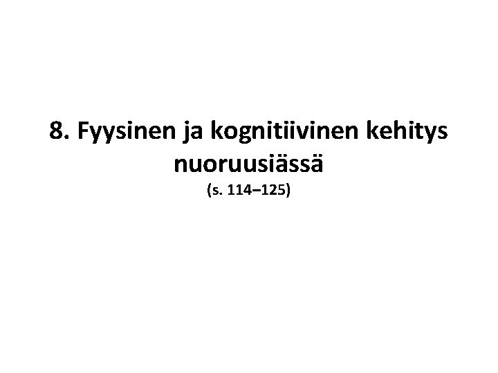 8. Fyysinen ja kognitiivinen kehitys nuoruusiässä (s. 114– 125) 