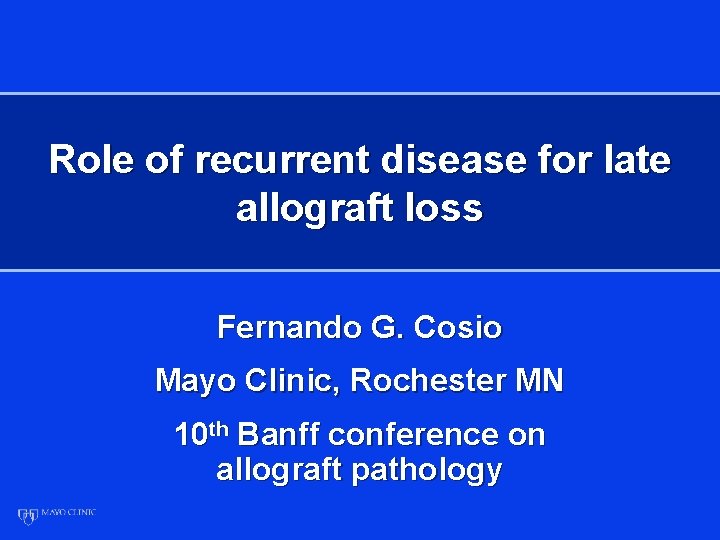 Role of recurrent disease for late allograft loss Fernando G. Cosio Mayo Clinic, Rochester