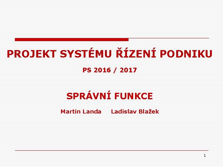 PROJEKT SYSTÉMU ŘÍZENÍ PODNIKU PS 2016 / 2017 SPRÁVNÍ FUNKCE Martin Landa Ladislav Blažek