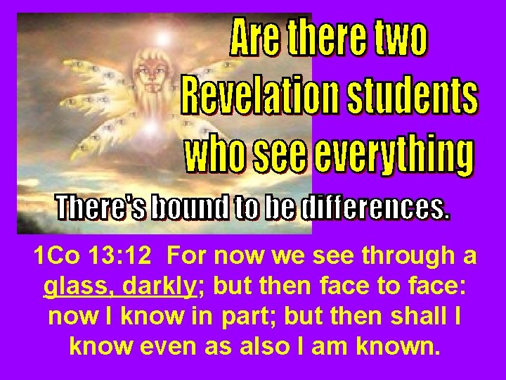 1 Co 13: 12 For now we see through a glass, darkly; but then