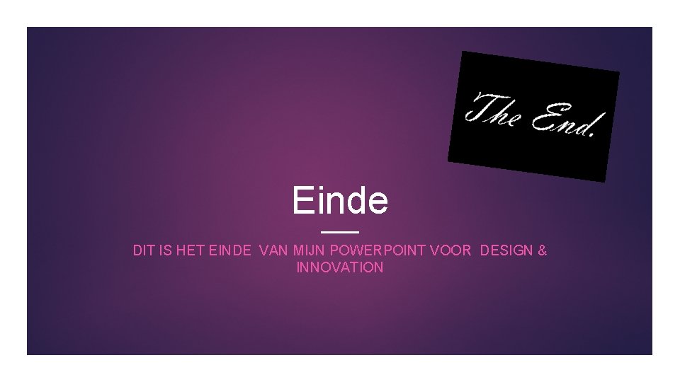 Einde DIT IS HET EINDE VAN MIJN POWERPOINT VOOR DESIGN & INNOVATION 