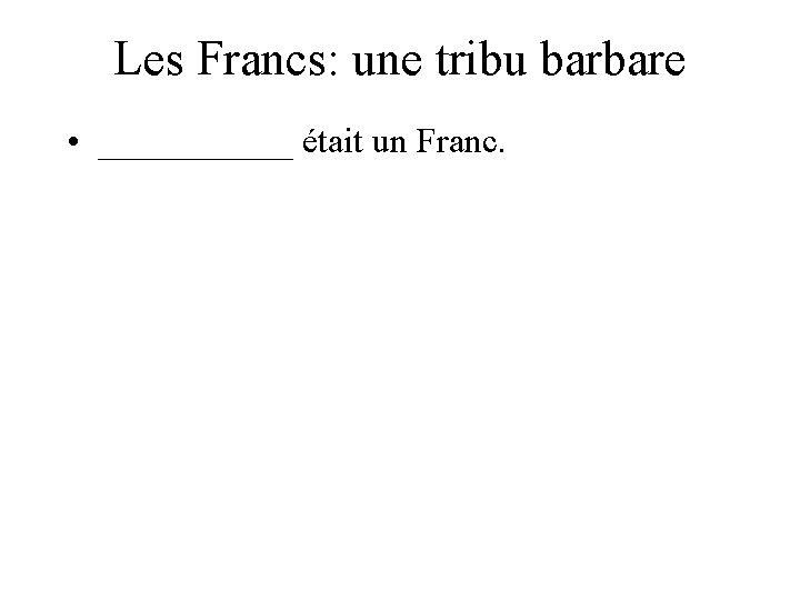 Les Francs: une tribu barbare • ______ était un Franc. 