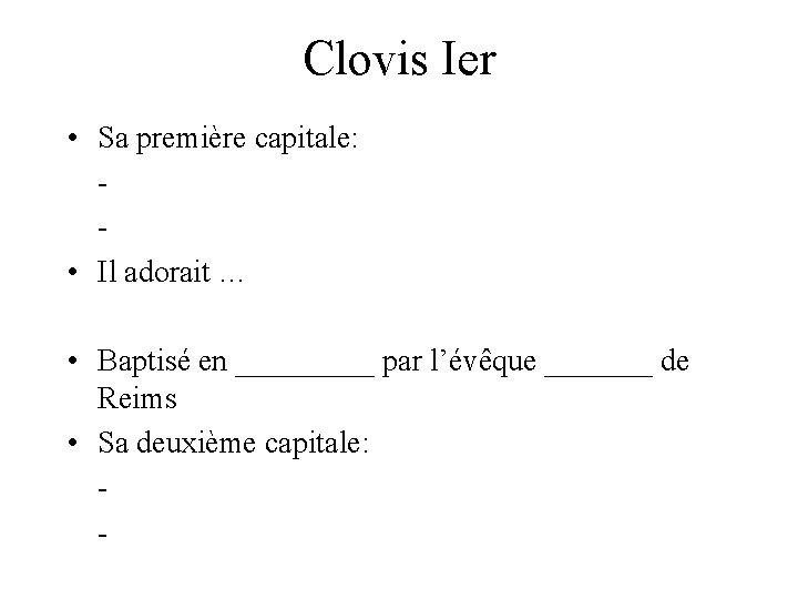 Clovis Ier • Sa première capitale: • Il adorait … • Baptisé en _____