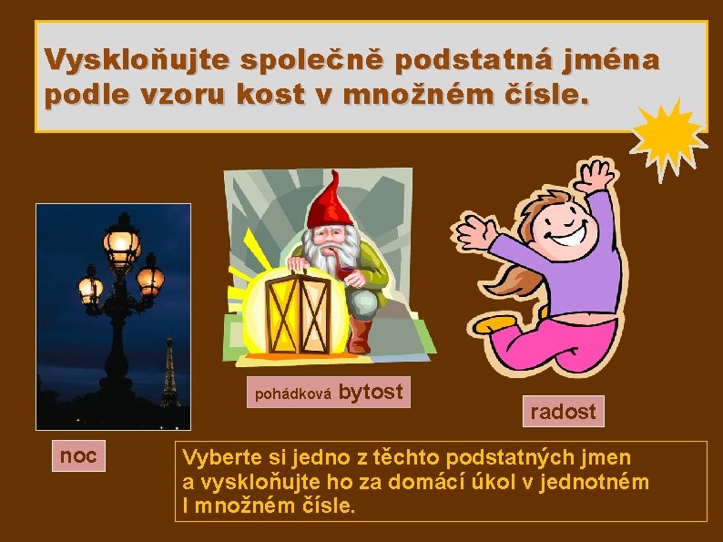 Vyskloňujte společně podstatná jména podle vzoru kost v množném čísle. pohádková noc bytost radost