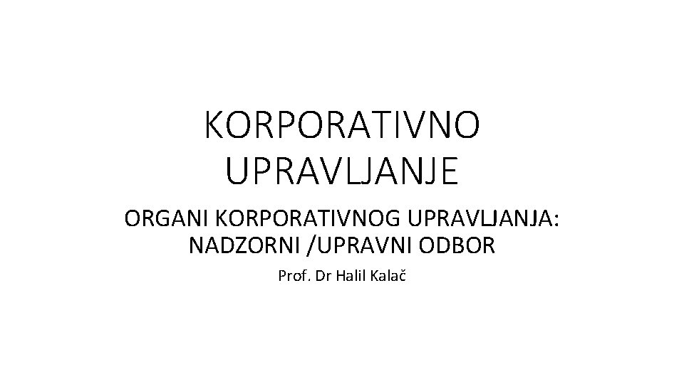 KORPORATIVNO UPRAVLJANJE ORGANI KORPORATIVNOG UPRAVLJANJA: NADZORNI /UPRAVNI ODBOR Prof. Dr Halil Kalač 