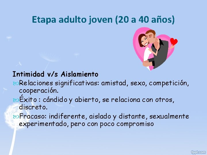 Etapa adulto joven (20 a 40 años) Intimidad v/s Aislamiento Relaciones significativas: amistad, sexo,