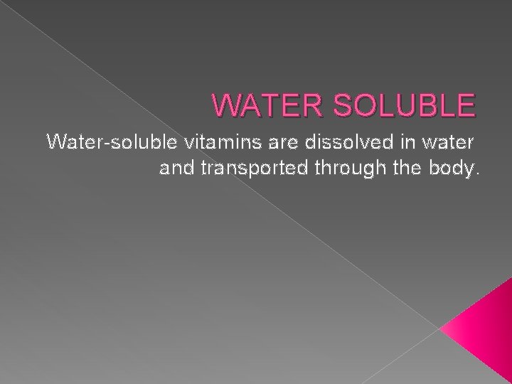 WATER SOLUBLE Water-soluble vitamins are dissolved in water and transported through the body. 
