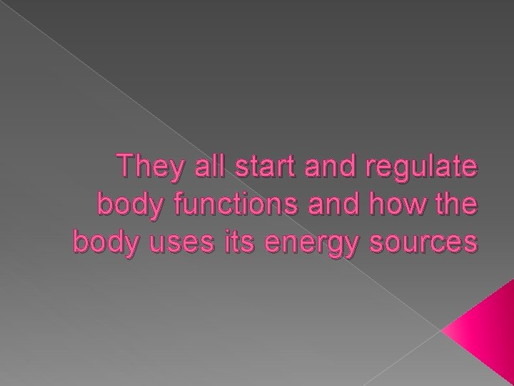 They all start and regulate body functions and how the body uses its energy