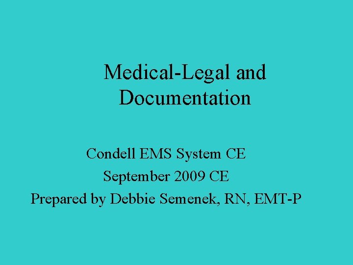 Medical-Legal and Documentation Condell EMS System CE September 2009 CE Prepared by Debbie Semenek,