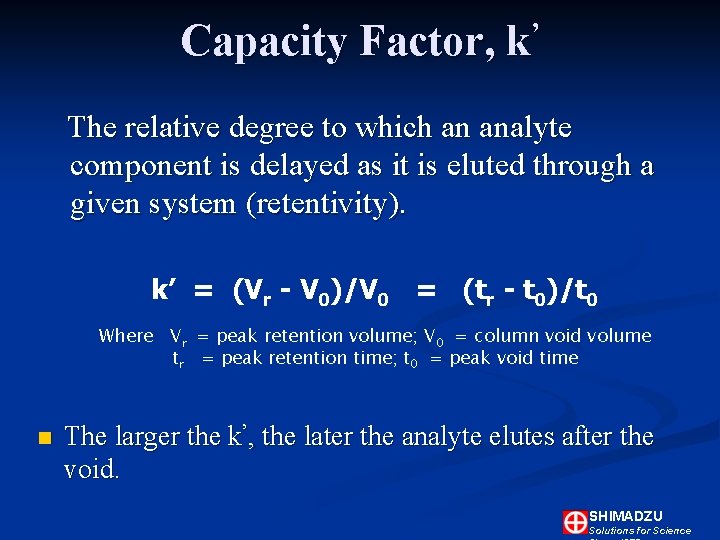 Capacity Factor, k’ The relative degree to which an analyte component is delayed as Capacity Factor, k’ The relative degree to which an analyte component is delayed as