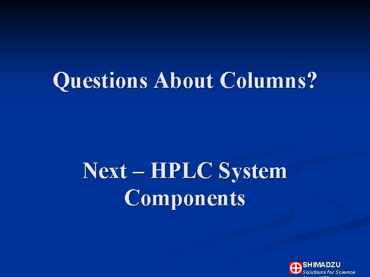 Questions About Columns? Next – HPLC System Components SHIMADZU Solutions for Science Questions About Columns? Next – HPLC System Components SHIMADZU Solutions for Science