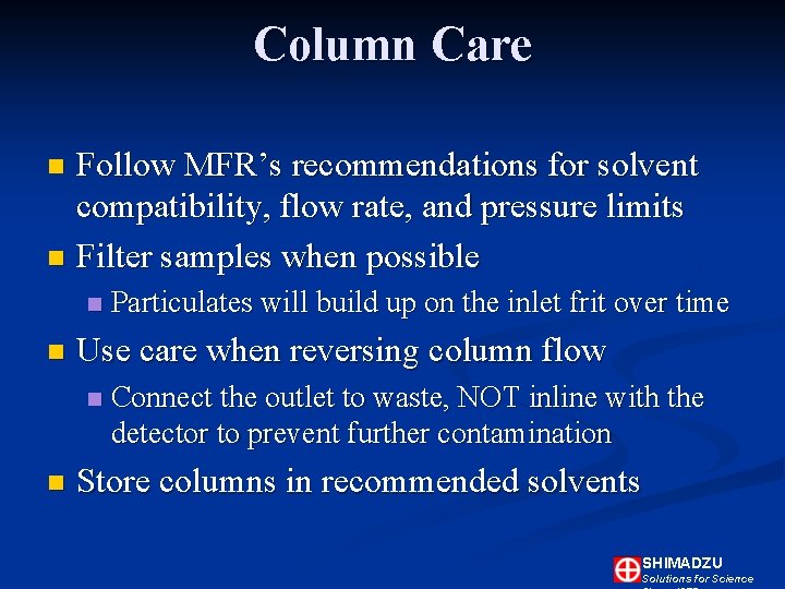 Column Care Follow MFR’s recommendations for solvent compatibility, flow rate, and pressure limits n Column Care Follow MFR’s recommendations for solvent compatibility, flow rate, and pressure limits n