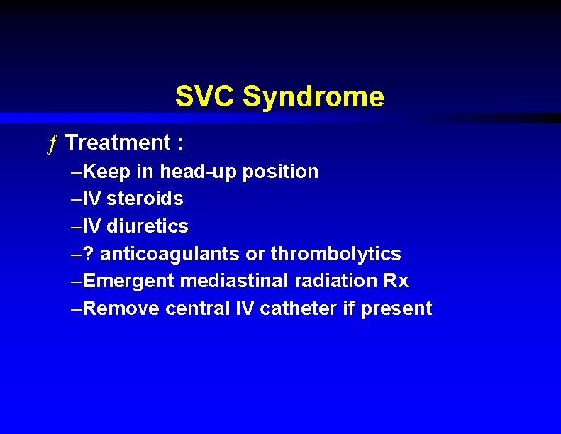 SVC Syndrome ƒ Treatment : –Keep in head-up position –IV steroids –IV diuretics –?
