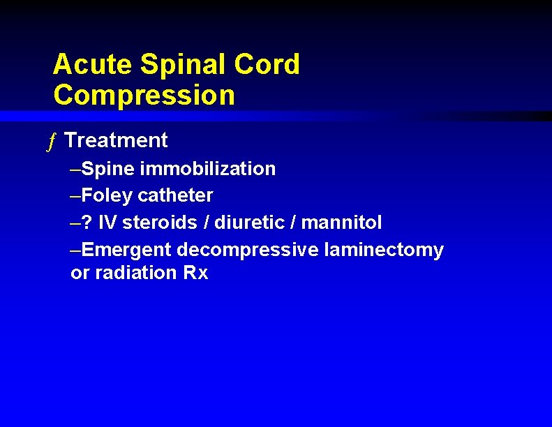 Acute Spinal Cord Compression ƒ Treatment –Spine immobilization –Foley catheter –? IV steroids /