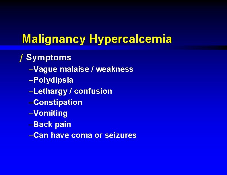 Malignancy Hypercalcemia ƒ Symptoms –Vague malaise / weakness –Polydipsia –Lethargy / confusion –Constipation –Vomiting