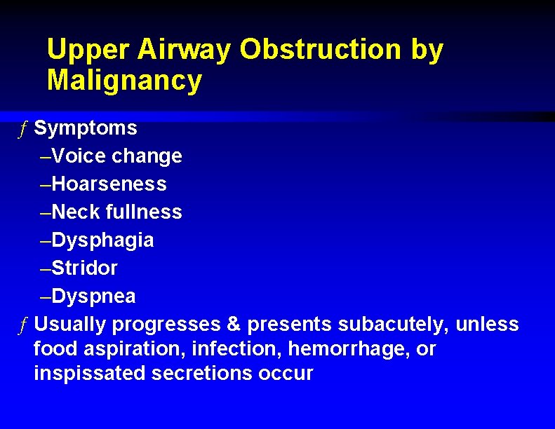 Upper Airway Obstruction by Malignancy ƒ Symptoms –Voice change –Hoarseness –Neck fullness –Dysphagia –Stridor