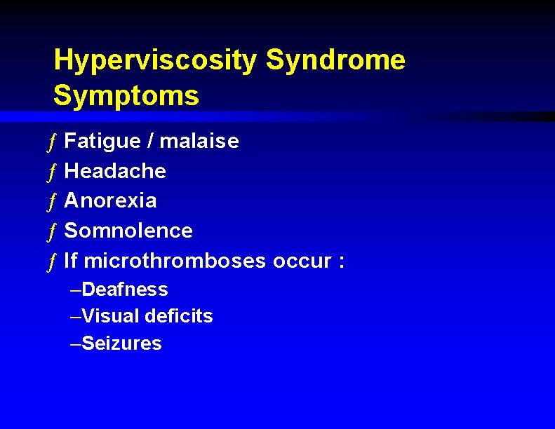 Hyperviscosity Syndrome Symptoms ƒ Fatigue / malaise ƒ Headache ƒ Anorexia ƒ Somnolence ƒ