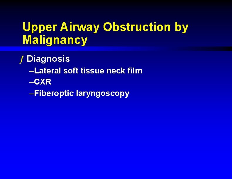 Upper Airway Obstruction by Malignancy ƒ Diagnosis –Lateral soft tissue neck film –CXR –Fiberoptic